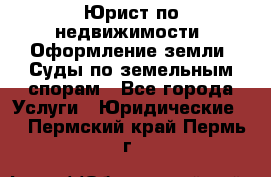 Юрист по недвижимости. Оформление земли. Суды по земельным спорам - Все города Услуги » Юридические   . Пермский край,Пермь г.